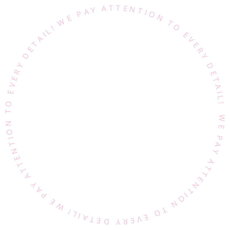 Inner circle text: WE PAY ATTENTION TO EVERY DETAIL!